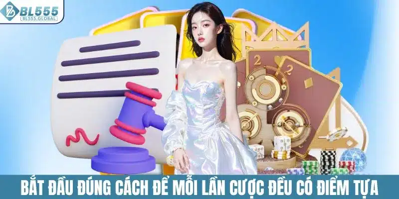 Bắt đầu đúng cách để mỗi lần cược đều có điểm tựa vững chắc