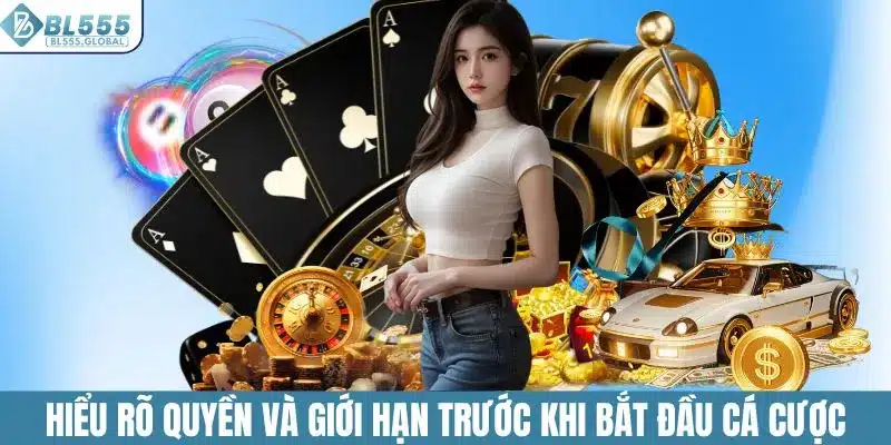 Hiểu rõ quyền và giới hạn trước khi bắt đầu cá cược